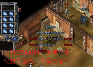 传奇游戏攻略:如何平衡优势与劣势,制霸全服? 传奇游戏攻略:如何平衡优势与劣势,制霸全服?