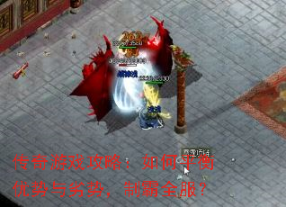 传奇游戏攻略:如何平衡优势与劣势,制霸全服? 传奇游戏攻略:如何平衡优势与劣势,制霸全服?