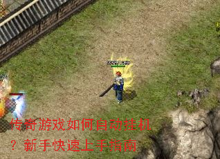 传奇游戏如何自动挂机?新手快速上手指南 传奇游戏如何自动挂机?新手快速上手指南