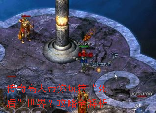 传奇高人带你玩转“死后”世界?攻略全解析 传奇高人带你玩转“死后”世界?攻略全解析