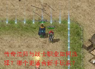 传奇法师与战士职业如何选择?哪个更适合新手玩家? 传奇法师与战士职业如何选择?哪个更适合新手玩家?
