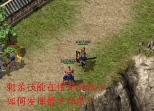 刺杀技能在传奇游戏中如何发挥最大作用? 刺杀技能在传奇游戏中如何发挥最大作用?