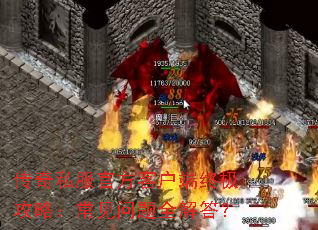 传奇私服官方客户端终极攻略:常见问题全解答? 传奇私服官方客户端终极攻略:常见问题全解答?