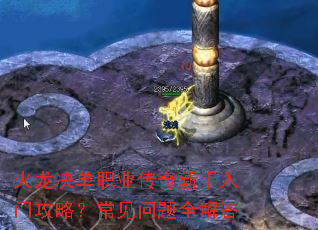 火龙决单职业传奇新手入门攻略?常见问题全解答 火龙决单职业传奇新手入门攻略?常见问题全解答