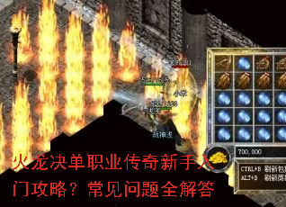 火龙决单职业传奇新手入门攻略?常见问题全解答 火龙决单职业传奇新手入门攻略?常见问题全解答