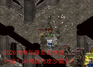 2026传奇私服怎么快速升级?如何成为攻沙霸主? 2026传奇私服怎么快速升级?如何成为攻沙霸主?