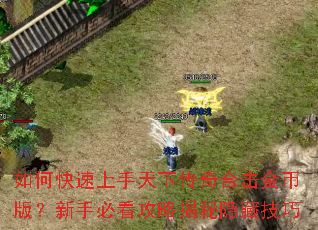 如何快速上手天下传奇合击金币版?新手必看攻略揭秘隐藏技巧 如何快速上手天下传奇合击金币版?新手必看攻略揭秘隐藏技巧