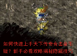 如何快速上手天下传奇合击金币版?新手必看攻略揭秘隐藏技巧 如何快速上手天下传奇合击金币版?新手必看攻略揭秘隐藏技巧