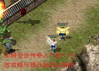 如何登顶传奇人气榜?不败攻略与挑战秘籍全解析 如何登顶传奇人气榜?不败攻略与挑战秘籍全解析