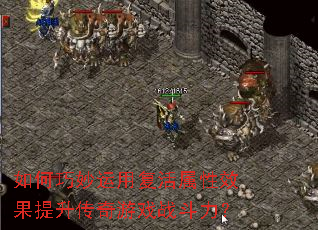 如何巧妙运用复活属性效果提升传奇游戏战斗力? 如何巧妙运用复活属性效果提升传奇游戏战斗力?