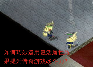 如何巧妙运用复活属性效果提升传奇游戏战斗力? 如何巧妙运用复活属性效果提升传奇游戏战斗力?