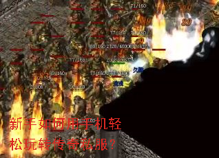 新手如何用手机轻松玩转传奇私服? 新手如何用手机轻松玩转传奇私服?