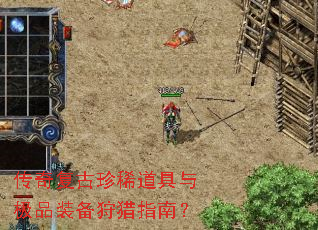 传奇复古珍稀道具与极品装备狩猎指南? 传奇复古珍稀道具与极品装备狩猎指南?