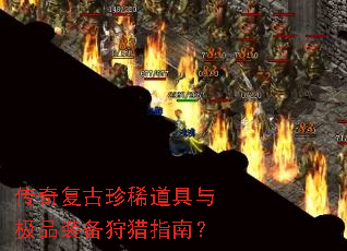 传奇复古珍稀道具与极品装备狩猎指南? 传奇复古珍稀道具与极品装备狩猎指南?