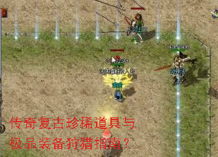 传奇复古珍稀道具与极品装备狩猎指南? 传奇复古珍稀道具与极品装备狩猎指南?