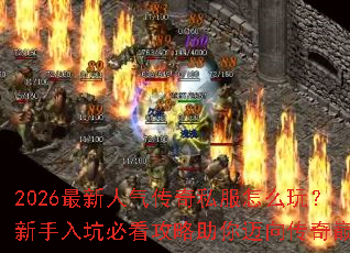 2026最新人气传奇私服怎么玩?新手入坑必看攻略助你迈向传奇巅峰 2026最新人气传奇私服怎么玩?新手入坑必看攻略助你迈向传奇巅峰