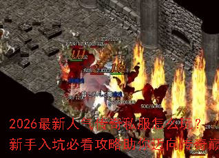 2026最新人气传奇私服怎么玩?新手入坑必看攻略助你迈向传奇巅峰 2026最新人气传奇私服怎么玩?新手入坑必看攻略助你迈向传奇巅峰