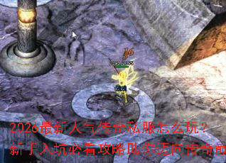 2026最新人气传奇私服怎么玩?新手入坑必看攻略助你迈向传奇巅峰 2026最新人气传奇私服怎么玩?新手入坑必看攻略助你迈向传奇巅峰
