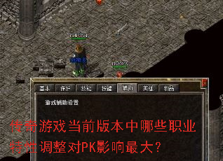 传奇游戏当前版本中哪些职业特性调整对PK影响最大? 传奇游戏当前版本中哪些职业特性调整对PK影响最大?