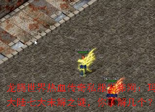 龙腾世界热血传奇私服发布网:玛法大陆七大未解之谜,你了解几个? 龙腾世界热血传奇私服发布网:玛法大陆七大未解之谜,你了解几个?