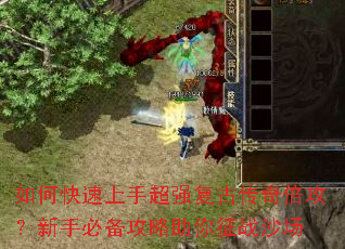 如何快速上手超强复古传奇倍攻?新手必备攻略助你征战沙场 如何快速上手超强复古传奇倍攻?新手必备攻略助你征战沙场