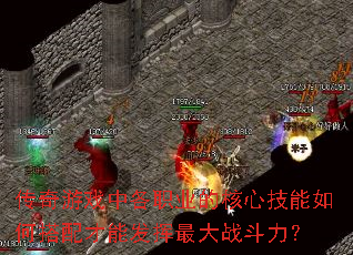 传奇游戏中各职业的核心技能如何搭配才能发挥最大战斗力? 传奇游戏中各职业的核心技能如何搭配才能发挥最大战斗力?