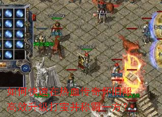 如何快速在热血传奇怀旧服高效升级打宝并称霸一方? 如何快速在热血传奇怀旧服高效升级打宝并称霸一方?