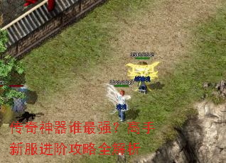 传奇神器谁最强?高手新服进阶攻略全解析 传奇神器谁最强?高手新服进阶攻略全解析