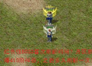 红色怪BOSS首次刷新时间?开区后必爆410阶神器,之后多久刷新一次? 红色怪BOSS首次刷新时间?开区后必爆410阶神器,之后多久刷新一次?