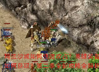 玛法沙城如何快速攻占?英雄装备如何获取?第二季全新攻略全解析 玛法沙城如何快速攻占?英雄装备如何获取?第二季全新攻略全解析