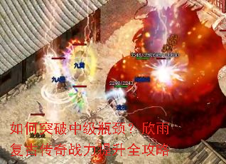 如何突破中级瓶颈?欣雨复古传奇战力提升全攻略 如何突破中级瓶颈?欣雨复古传奇战力提升全攻略