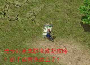 传奇打金单职业微断攻略?新手如何快速上手? 传奇打金单职业微断攻略?新手如何快速上手?