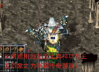如何运用逍遥派北冥神功与三龙四象之力制霸传奇游戏? 如何运用逍遥派北冥神功与三龙四象之力制霸传奇游戏?