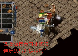 微变版传奇有哪些独特玩法与升级技巧? 微变版传奇有哪些独特玩法与升级技巧?