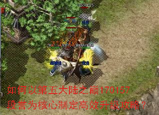 如何以第五大陆之巅170157段誉为核心制定高效升级攻略? 如何以第五大陆之巅170157段誉为核心制定高效升级攻略?