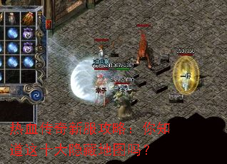 热血传奇新服攻略:你知道这十大隐藏地图吗? 热血传奇新服攻略:你知道这十大隐藏地图吗?