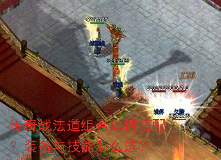 传奇战法道组合如何搭配?装备与技能怎么选? 传奇战法道组合如何搭配?装备与技能怎么选?