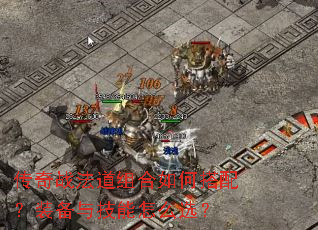 传奇战法道组合如何搭配?装备与技能怎么选? 传奇战法道组合如何搭配?装备与技能怎么选?