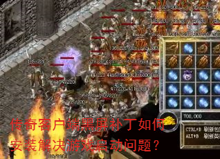 传奇客户端黑屏补丁如何安装解决游戏启动问题? 传奇客户端黑屏补丁如何安装解决游戏启动问题?