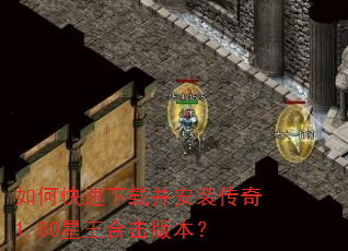 如何快速下载并安装传奇1.80星王合击版本? 如何快速下载并安装传奇1.80星王合击版本?