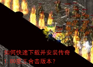 如何快速下载并安装传奇1.80星王合击版本? 如何快速下载并安装传奇1.80星王合击版本?