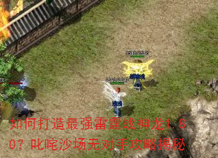 如何打造最强雷霆战神龙1.80?叱咤沙场无对手攻略揭秘 如何打造最强雷霆战神龙1.80?叱咤沙场无对手攻略揭秘