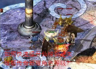 如何快速提升仙梭剑迷失版斩传奇新服角色等级? 如何快速提升仙梭剑迷失版斩传奇新服角色等级?