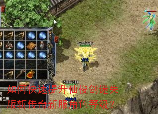 如何快速提升仙梭剑迷失版斩传奇新服角色等级? 如何快速提升仙梭剑迷失版斩传奇新服角色等级?