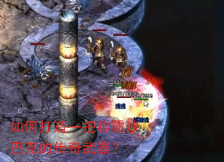 如何打造一把称霸沙巴克的传奇武器? 如何打造一把称霸沙巴克的传奇武器?