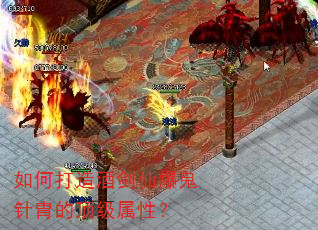 如何打造酒剑仙爆鬼针胄的顶级属性? 如何打造酒剑仙爆鬼针胄的顶级属性?