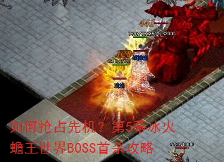 如何抢占先机?第5幕冰火蟾王世界BOSS首杀攻略 如何抢占先机?第5幕冰火蟾王世界BOSS首杀攻略