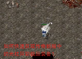如何快速获取传奇新服中的光柱异彩极品装备? 如何快速获取传奇新服中的光柱异彩极品装备?
