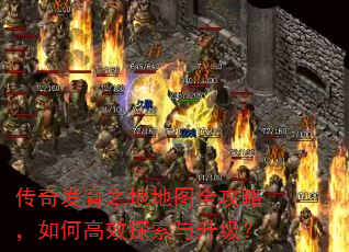 传奇发育之地地图全攻略,如何高效探索与升级? 传奇发育之地地图全攻略,如何高效探索与升级?