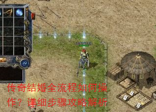 传奇结婚全流程如何操作?详细步骤攻略解析 传奇结婚全流程如何操作?详细步骤攻略解析